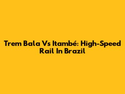 Trem Bala Vs Itambé: High-Speed Rail In Brazil