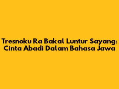 Tresnoku Ra Bakal Luntur Sayang: Cinta Abadi Dalam Bahasa Jawa