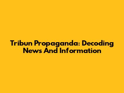 Tribun Propaganda: Decoding News And Information