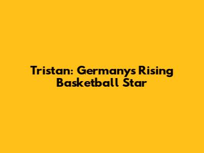 Tristan: Germany's Rising Basketball Star