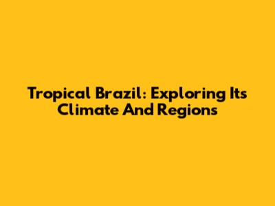Tropical Brazil: Exploring Its Climate And Regions