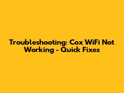 Troubleshooting: Cox WiFi Not Working - Quick Fixes