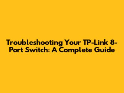 Troubleshooting Your TP-Link 8-Port Switch: A Complete Guide