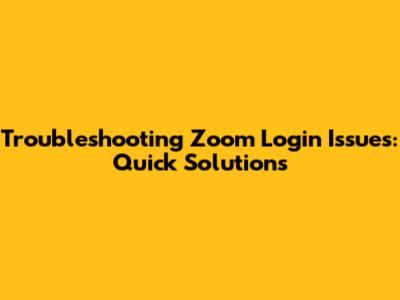 Troubleshooting Zoom Login Issues: Quick Solutions