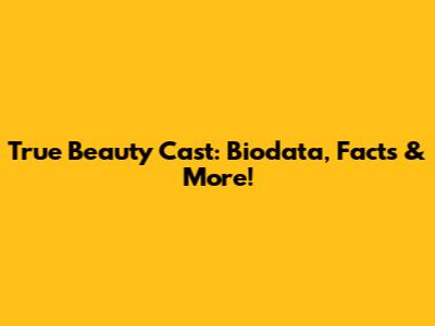 True Beauty Cast: Biodata, Facts & More!
