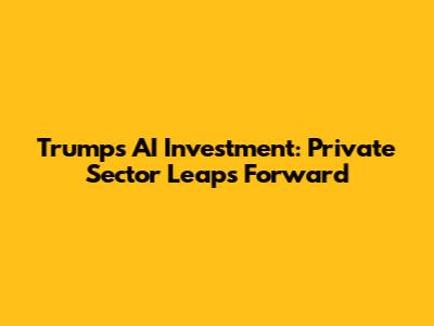 Trump's AI Investment: Private Sector Leaps Forward