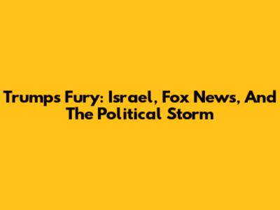 Trump's Fury: Israel, Fox News, And The Political Storm