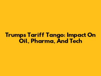 Trump's Tariff Tango: Impact On Oil, Pharma, And Tech