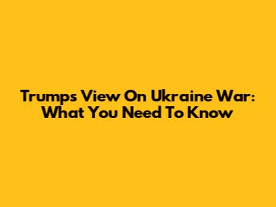 Trump's View On Ukraine War: What You Need To Know