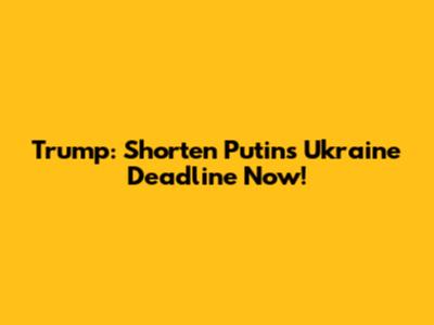 Trump: Shorten Putin's Ukraine Deadline Now!