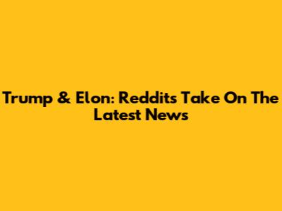 Trump & Elon: Reddit's Take On The Latest News