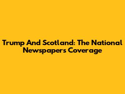 Trump And Scotland: The National Newspaper's Coverage