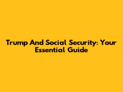 Trump And Social Security: Your Essential Guide