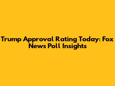 Trump Approval Rating Today: Fox News Poll Insights
