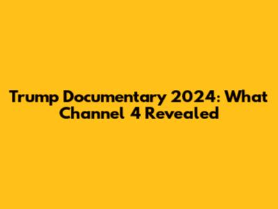 Trump Documentary 2024: What Channel 4 Revealed