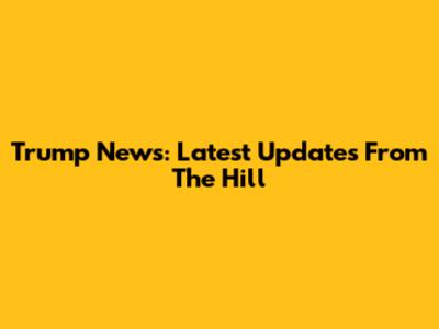 Trump News: Latest Updates From The Hill