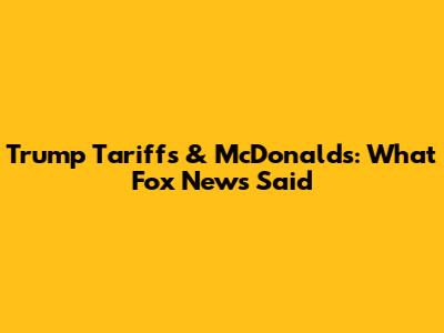 Trump Tariffs & McDonald's: What Fox News Said