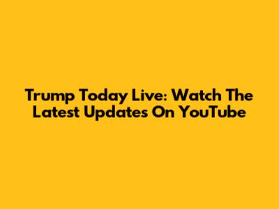 Trump Today Live: Watch The Latest Updates On YouTube