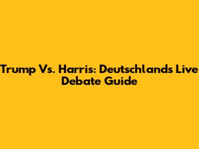 Trump Vs. Harris: Deutschland's Live Debate Guide