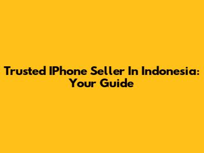 Trusted IPhone Seller In Indonesia: Your Guide
