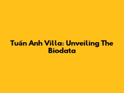 Tuấn Anh Villa: Unveiling The Biodata