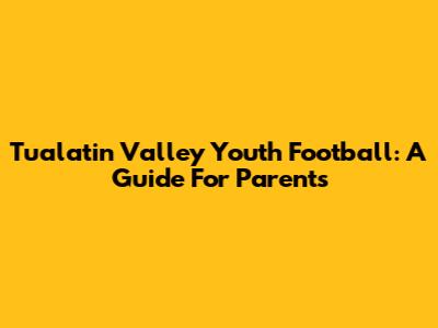 Tualatin Valley Youth Football: A Guide For Parents