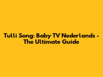 Tulli Song: Baby TV Nederlands - The Ultimate Guide