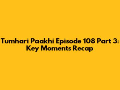Tumhari Paakhi Episode 108 Part 3: Key Moments Recap