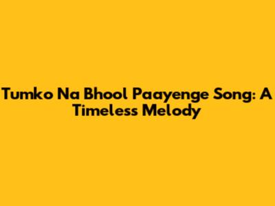 Tumko Na Bhool Paayenge Song: A Timeless Melody