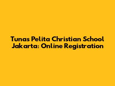 Tunas Pelita Christian School Jakarta: Online Registration