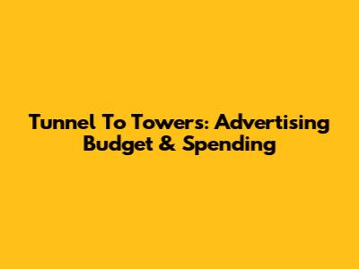 Tunnel To Towers: Advertising Budget & Spending