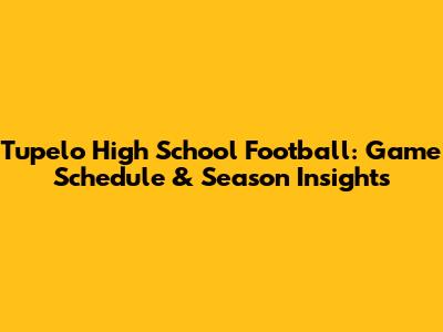 Tupelo High School Football: Game Schedule & Season Insights