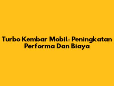 Turbo Kembar Mobil: Peningkatan Performa Dan Biaya