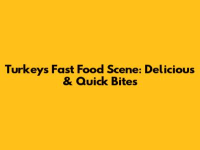 Turkey's Fast Food Scene: Delicious & Quick Bites