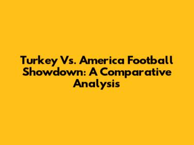 Turkey Vs. America Football Showdown: A Comparative Analysis