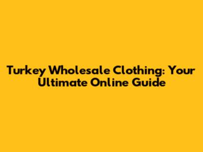 Turkey Wholesale Clothing: Your Ultimate Online Guide