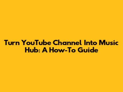 Turn YouTube Channel Into Music Hub: A How-To Guide