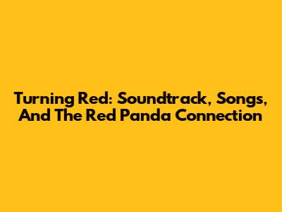 Turning Red: Soundtrack, Songs, And The Red Panda Connection