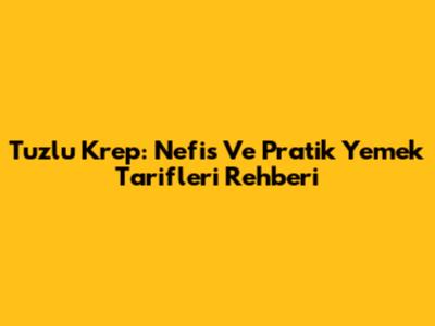 Tuzlu Krep: Nefis Ve Pratik Yemek Tarifleri Rehberi