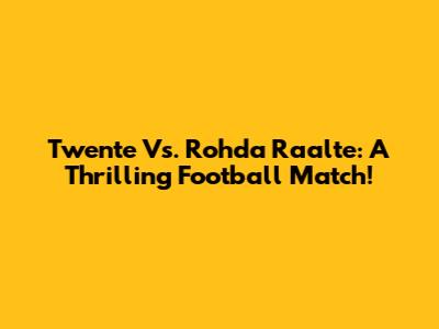 Twente Vs. Rohda Raalte: A Thrilling Football Match!