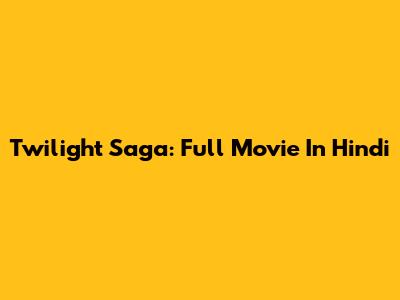 Twilight Saga: Full Movie In Hindi