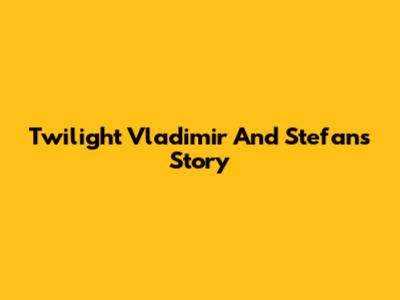 Twilight Vladimir And Stefan's Story