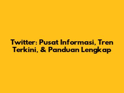 Twitter: Pusat Informasi, Tren Terkini, & Panduan Lengkap