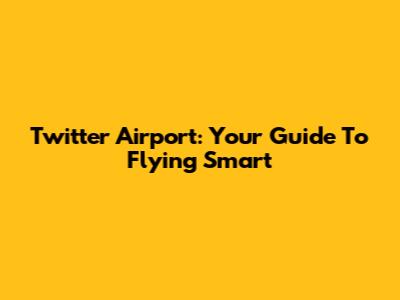 Twitter Airport: Your Guide To Flying Smart