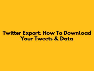 Twitter Export: How To Download Your Tweets & Data