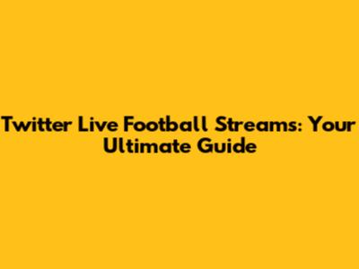 Twitter Live Football Streams: Your Ultimate Guide