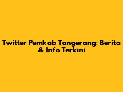 Twitter Pemkab Tangerang: Berita & Info Terkini