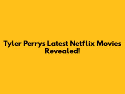 Tyler Perry's Latest Netflix Movies Revealed!