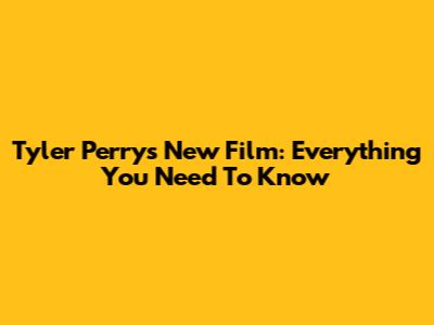 Tyler Perry's New Film: Everything You Need To Know