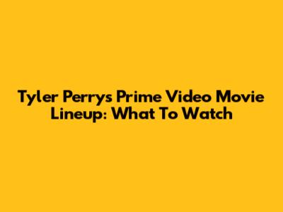 Tyler Perry's Prime Video Movie Lineup: What To Watch